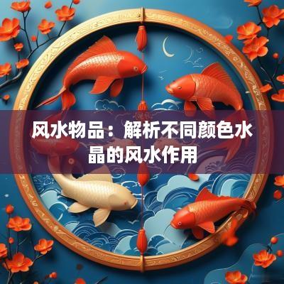 风水物品：解析不同颜色水晶的风水作用