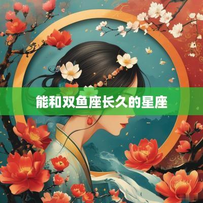 能和双鱼座长久的星座