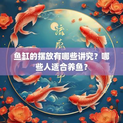 鱼缸的摆放有哪些讲究？哪些人适合养鱼？