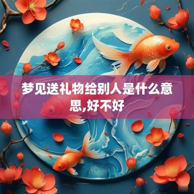 梦见送礼物给别人是什么意思,好不好