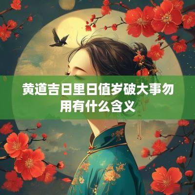 黄道吉日里日值岁破大事勿用有什么含义