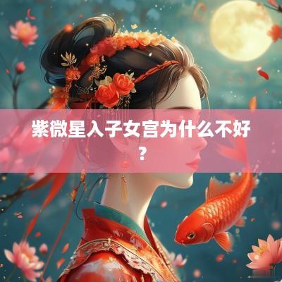 紫微星入子女宫为什么不好？