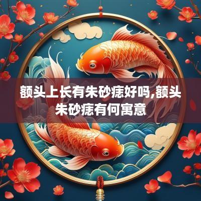 额头上长有朱砂痣好吗,额头朱砂痣有何寓意