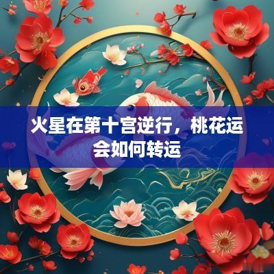 火星在第十宫逆行，桃花运会如何转运