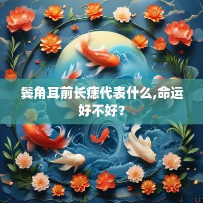 鬓角耳前长痣代表什么,命运好不好？