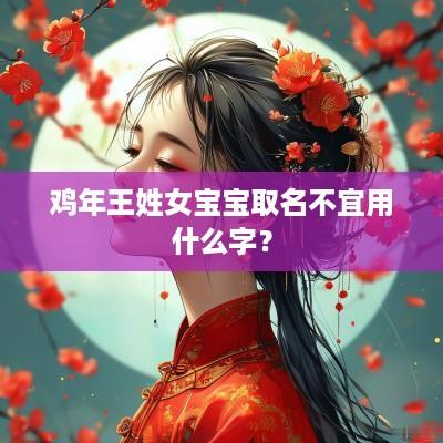 鸡年王姓女宝宝取名不宜用什么字？