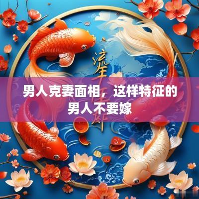 男人克妻面相，这样特征的男人不要嫁