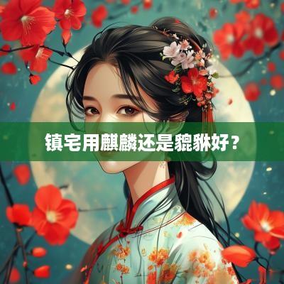 镇宅用麒麟还是貔貅好？