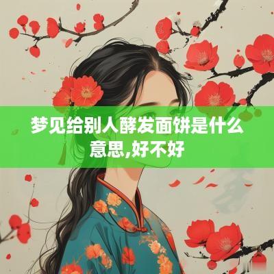 梦见给别人酵发面饼是什么意思,好不好