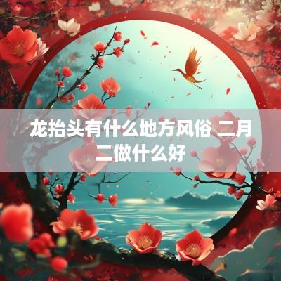 龙抬头有什么地方风俗 二月二做什么好