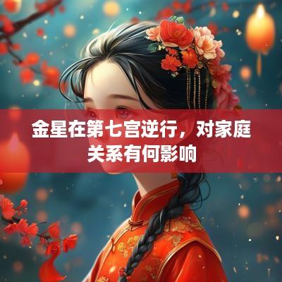 金星在第七宫逆行，对家庭关系有何影响