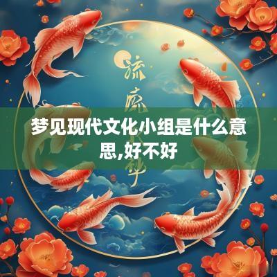 梦见现代文化小组是什么意思,好不好