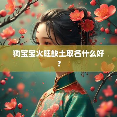 狗宝宝火旺缺土取名什么好？