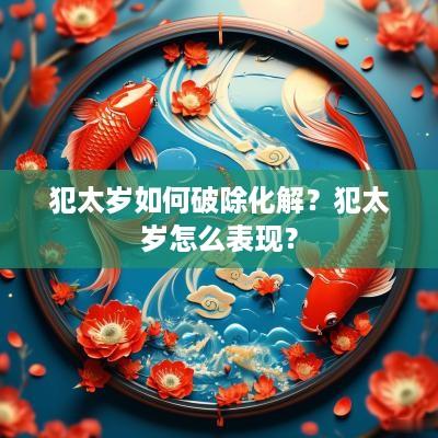 犯太岁如何破除化解？犯太岁怎么表现？
