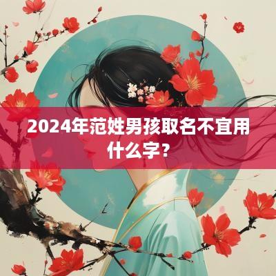 2025年范姓男孩取名不宜用什么字？