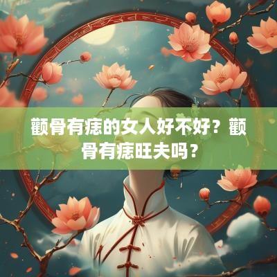 颧骨有痣的女人好不好？颧骨有痣旺夫吗？