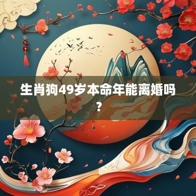 生肖狗49岁本命年能离婚吗？