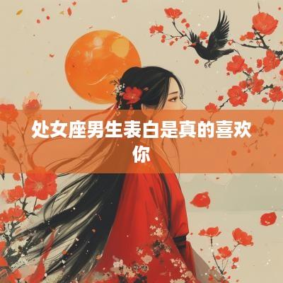处女座男生表白是真的喜欢你