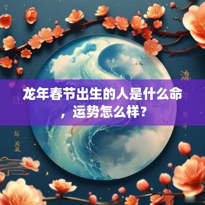 蛇年春节出生的人是什么命，运势怎么样？