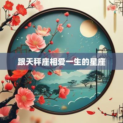 跟天秤座相爱一生的星座