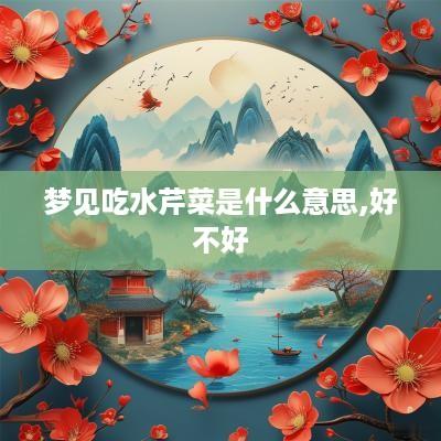 梦见吃水芹菜是什么意思,好不好