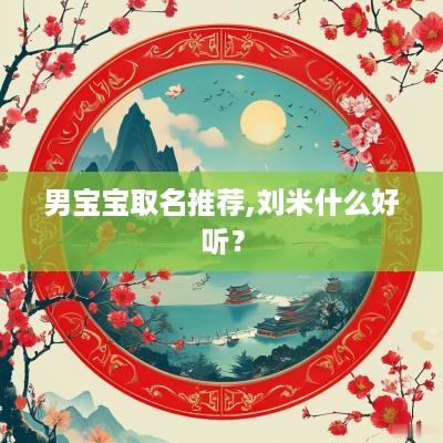 男宝宝取名推荐,刘米什么好听？