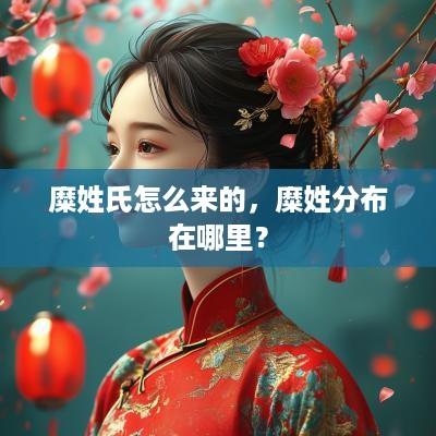 糜姓氏怎么来的，糜姓分布在哪里？