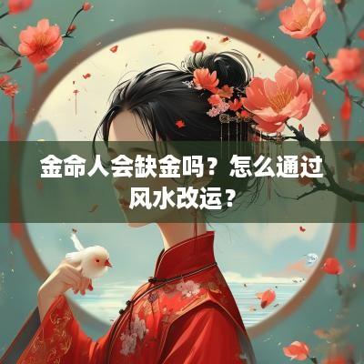 金命人会缺金吗？怎么通过风水改运？