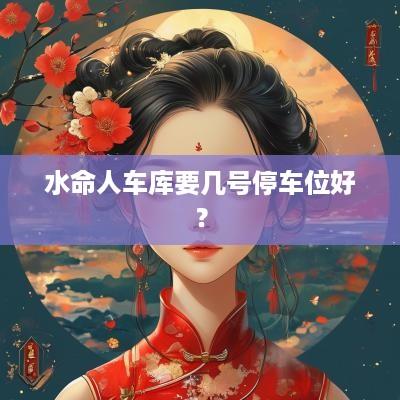 水命人车库要几号停车位好？