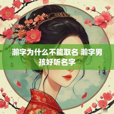 瀚字为什么不能取名 瀚字男孩好听名字
