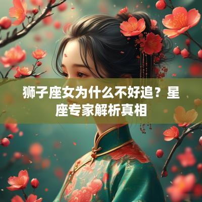 狮子座女为什么不好追？星座专家解析真相