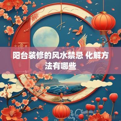 阳台装修的风水禁忌 化解方法有哪些