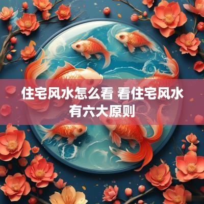 住宅风水怎么看 看住宅风水有六大原则