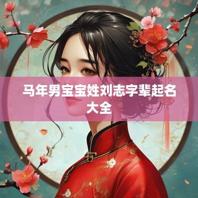 马年男宝宝姓刘志字辈起名大全