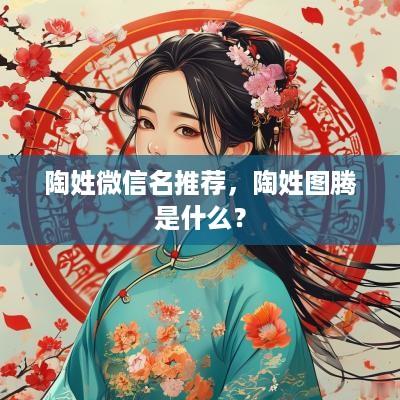 陶姓微信名推荐，陶姓图腾是什么？