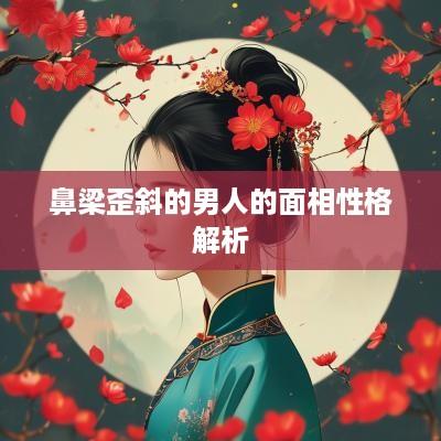 鼻梁歪斜的男人的面相性格解析