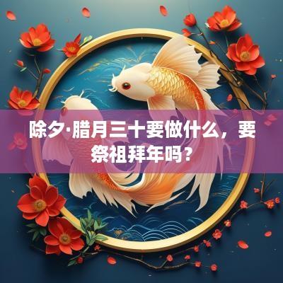 除夕·腊月三十要做什么，要祭祖拜年吗？