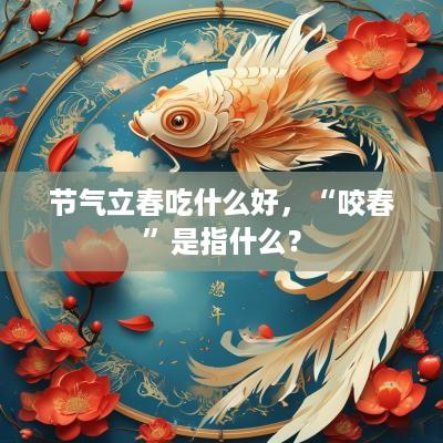 节气立春吃什么好，“咬春”是指什么？