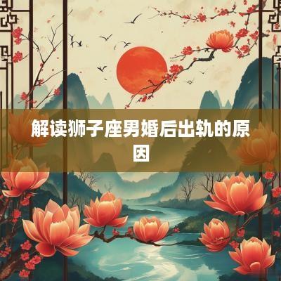 解读狮子座男婚后出轨的原因