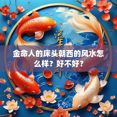 金命人的床头朝西的风水怎么样？好不好？