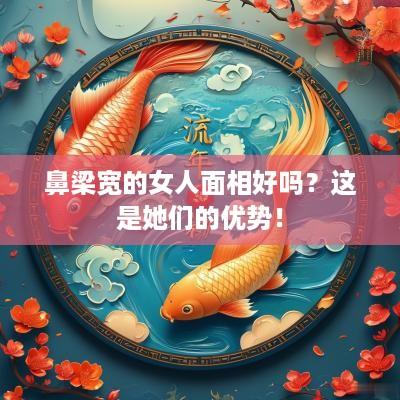 鼻梁宽的女人面相好吗？这是她们的优势！