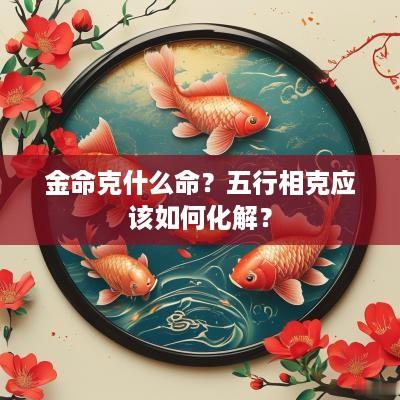 金命克什么命？五行相克应该如何化解？