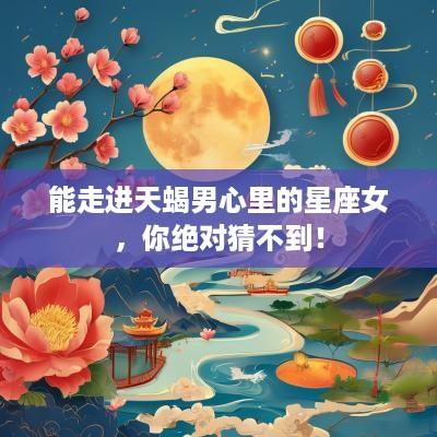 能走进天蝎男心里的星座女，你绝对猜不到！
