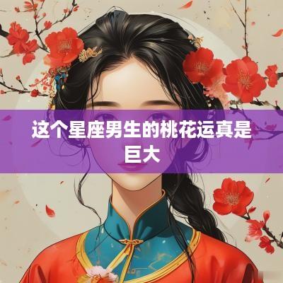 这个星座男生的桃花运真是巨大
