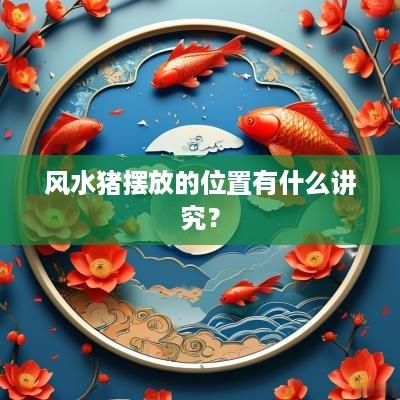 风水猪摆放的位置有什么讲究？