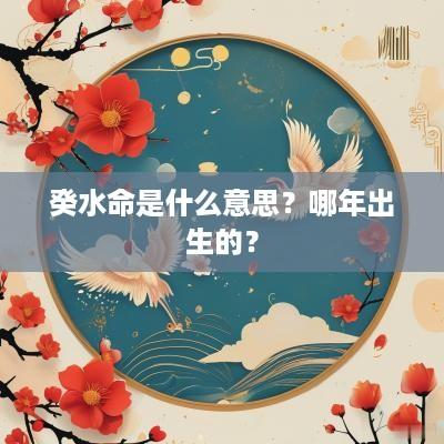 癸水命是什么意思？哪年出生的？