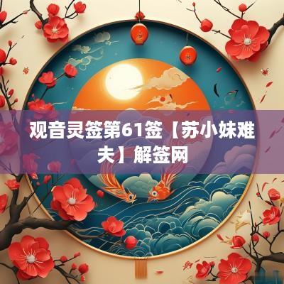 观音灵签第61签【苏小妹难夫】解签网
