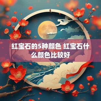 红宝石的5种颜色 红宝石什么颜色比较好