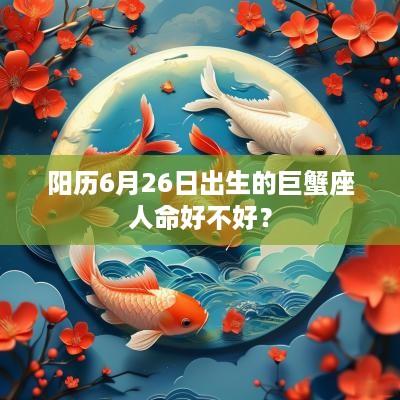 阳历6月26日出生的巨蟹座人命好不好？
