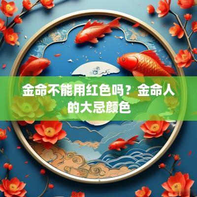 金命不能用红色吗？金命人的大忌颜色